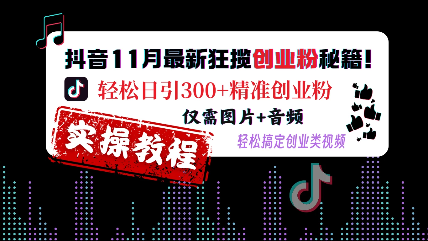 抖音11月最新狂揽创业粉秘籍! 轻松日引300+精准创业粉，仅需图片+音频，轻松搞定创业类视频-资源项目网