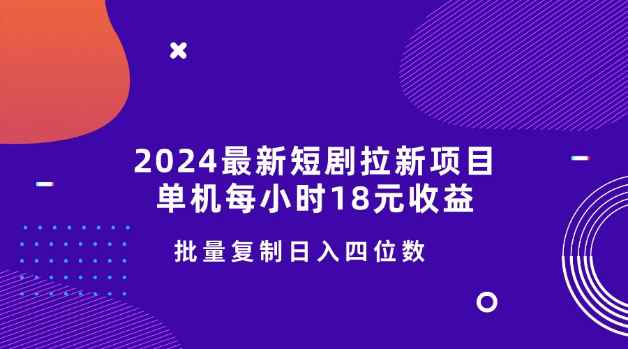 2024最新短剧拉新项目，单机每小时18元收益，操作简单无限制，批量复制日入四位数-资源项目网