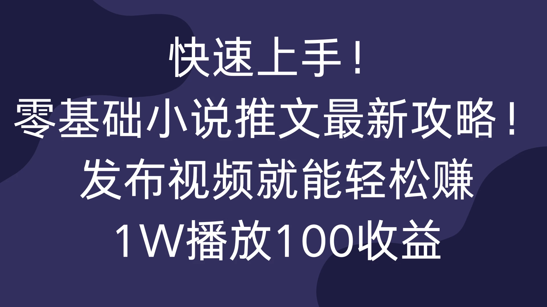快速上手！零基础小说推文最新攻略！发布视频就能轻松赚，1W播放100收益-资源项目网