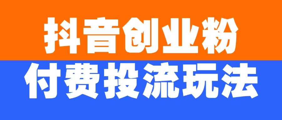抖音创业粉付费投流玩法，外边卖大几百的引流方法-资源项目网