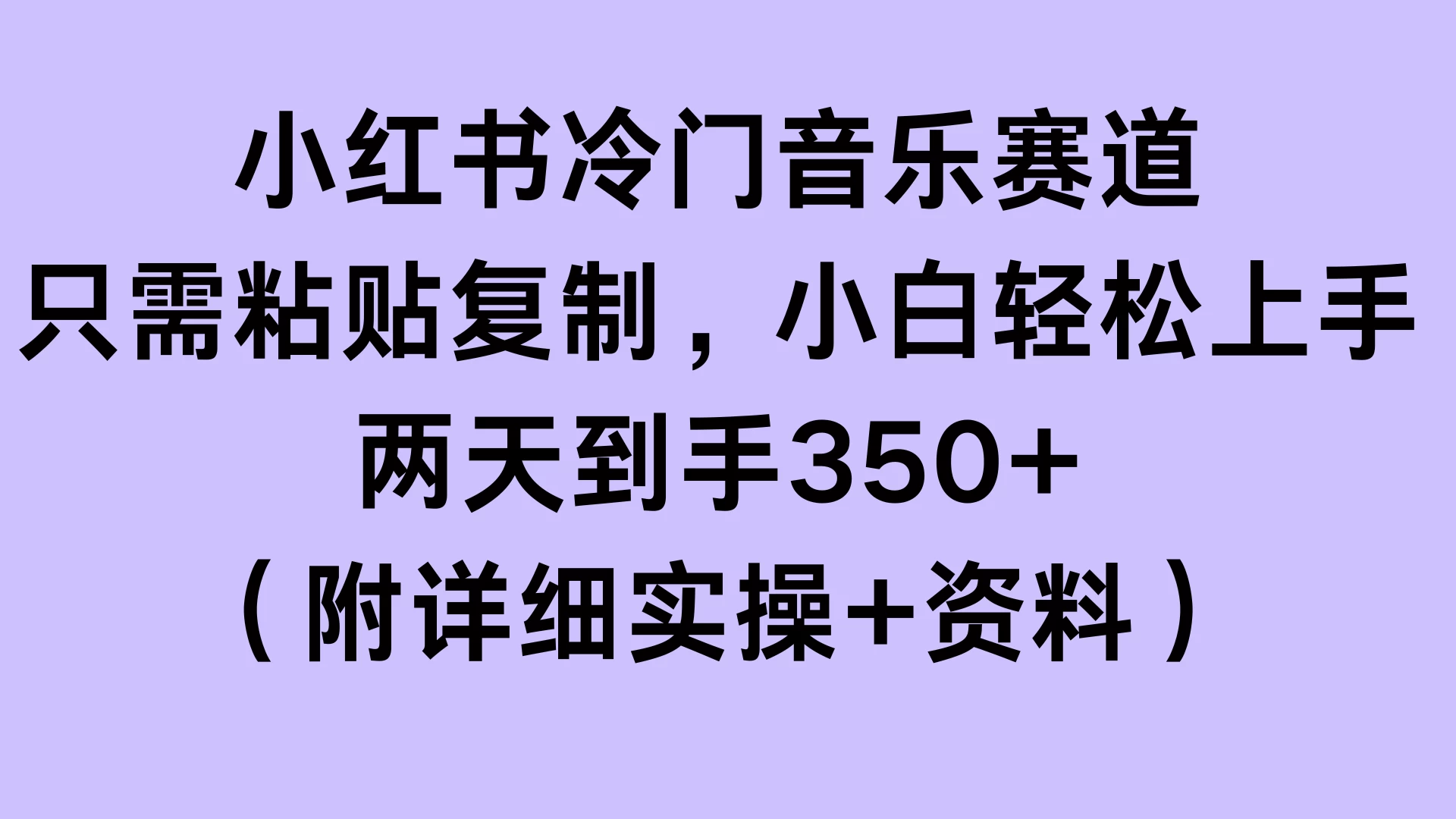 小红书冷门音乐赛道，只需粘贴复制，小白轻松上手，两天到手350+（附详细实操+资料）-资源项目网