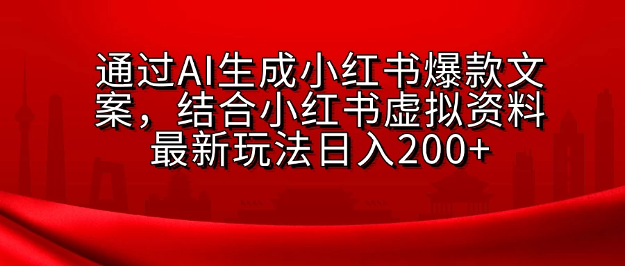 通过AI生成小红书爆款文案，结合小红书虚拟资料最新玩法日入200+-资源项目网