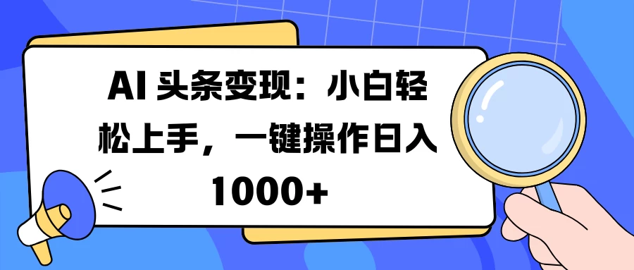 AI 头条变现：小白轻松上手，一键操作日入 1000+-资源项目网