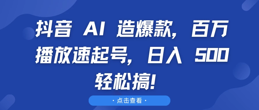 抖音 AI 造爆款，百万播放速起号，日入 500 轻松搞！-资源项目网
