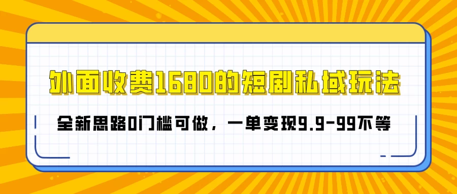 外面收费1680的短剧私域玩法，全新思路0门槛可做，一单变现9.9-99不等-资源项目网