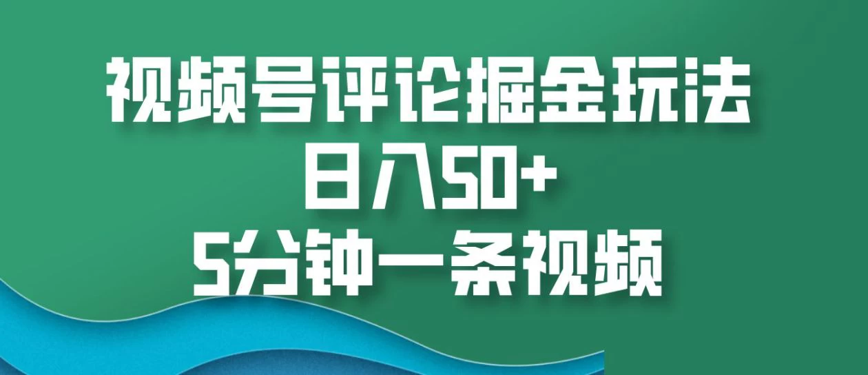 视频号评论掘金玩法，日入50+，5分钟一条视频-资源项目网