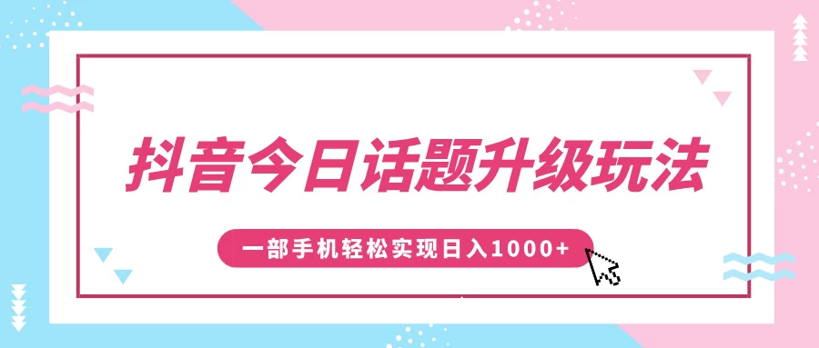 抖音今日话题升级玩法，1条作品涨粉5000，一部手机轻松实现日入1000+-资源项目网