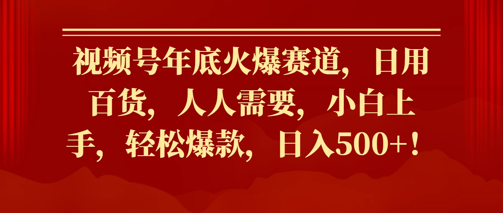 视频号年底火爆赛道，日用百货，人人需要，小白上手，轻松爆款，日入500+！-资源项目网