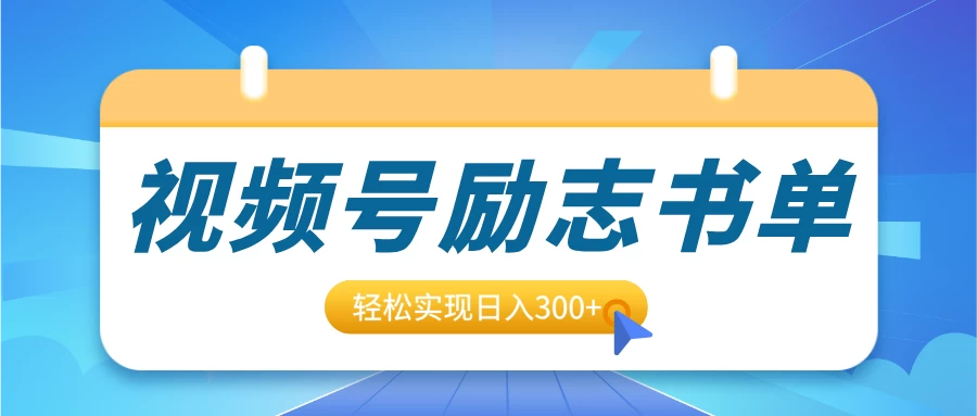 视频号励志书单号升级玩法，适合0基础小白操作，轻松实现日入300+-资源项目网
