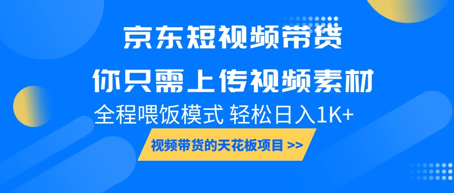 京东短视频带货，视频带货的天花板项目，你只需上传视频素材轻松日1000+，小白宝妈轻松上手，全程喂饭模式-资源项目网