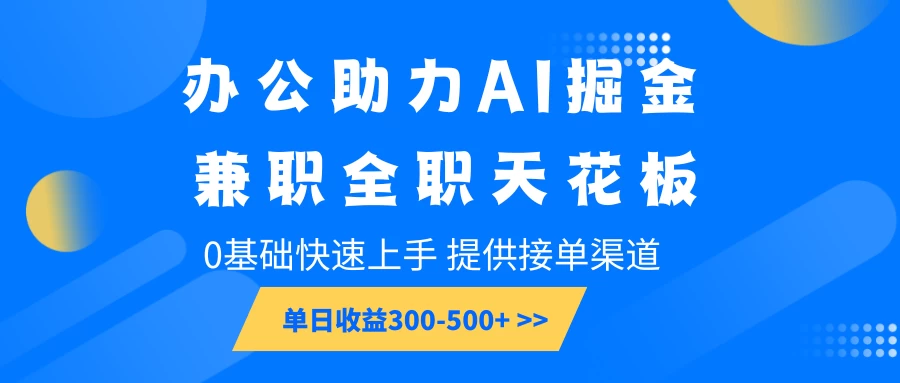 办公助力AI掘金，兼职全职天花板，0基础可快速上手，长期稳定，提供接单渠道，单日收益300-500+-资源项目网