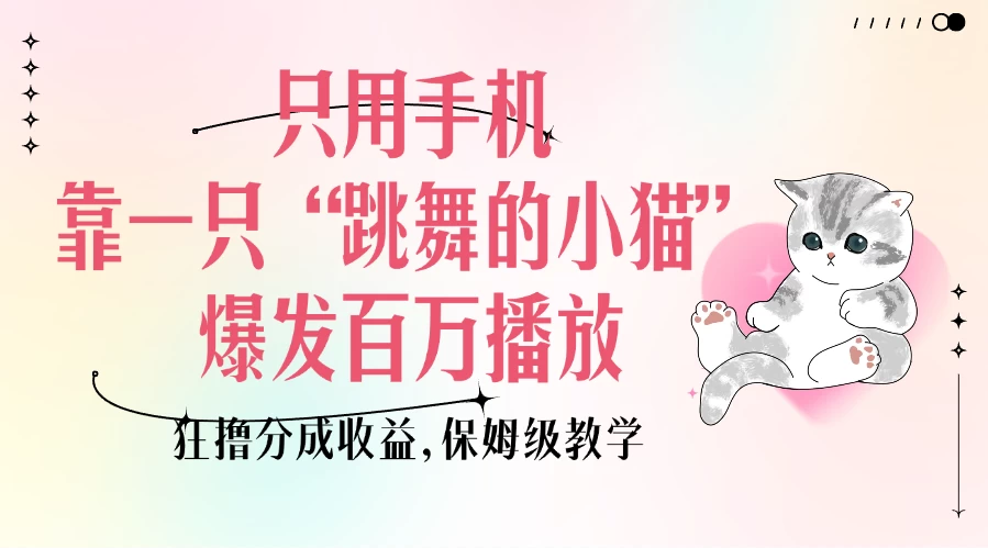 只用手机靠一只“跳舞的小猫”爆发百万播放，狂撸分成收益，保姆级教学-资源项目网