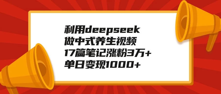 利用deepseek做中式养生视频，17篇笔记涨粉3万+，单日变现1000+-资源项目网
