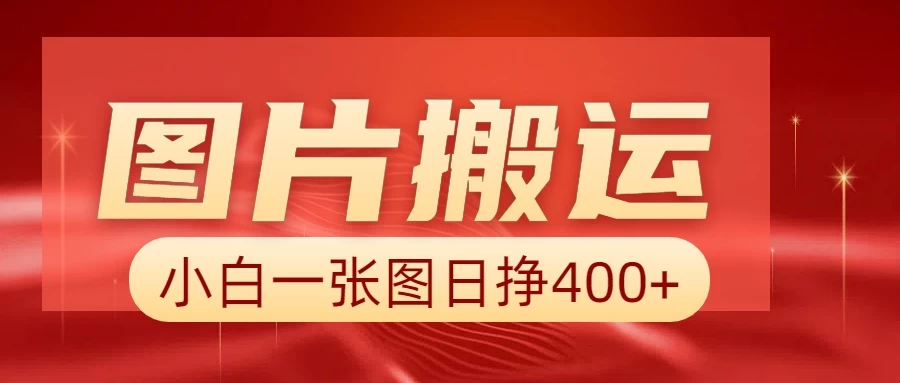 图片搬运+AI，小白也可靠一张图日赚400+-资源项目网