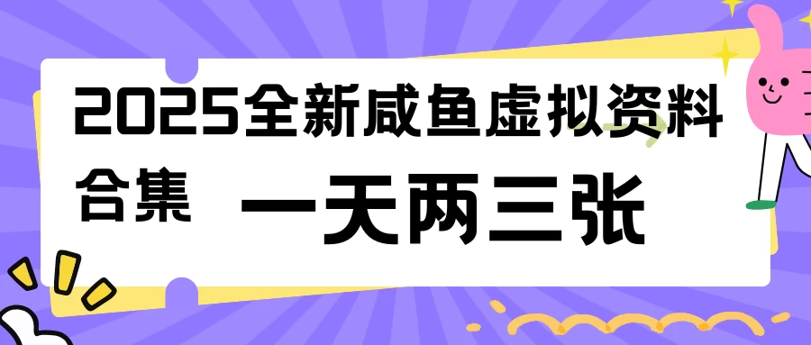 2025全新咸鱼虚拟资料合集，蓝海风口项目，一天两三张-资源项目网