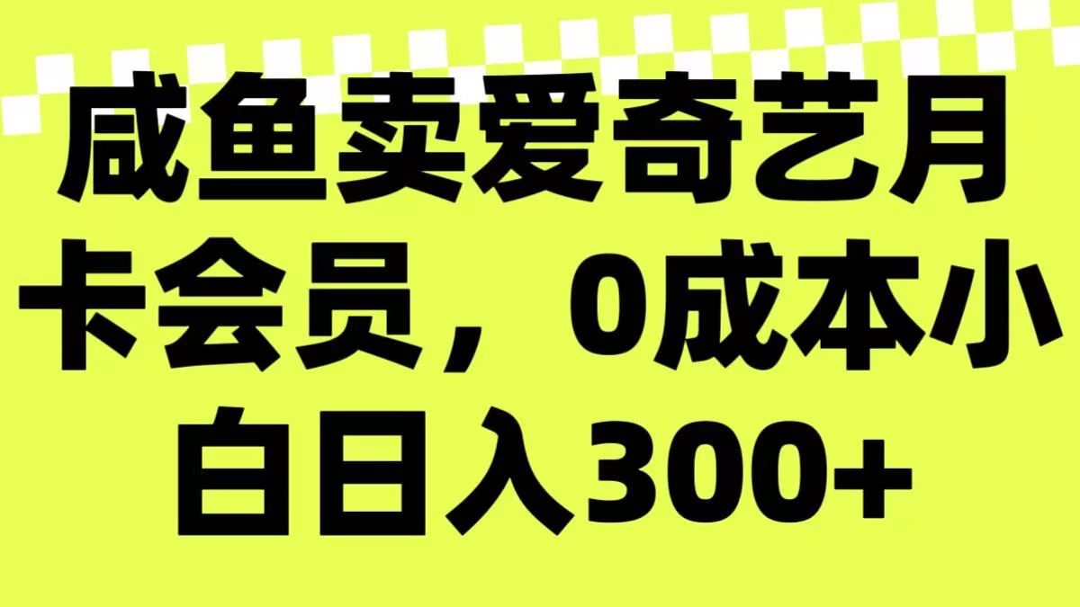 咸鱼卖爱奇艺月卡会员,0成本小白日入300+(附渠道)-资源项目网