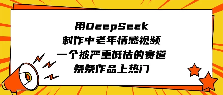 用DeepSeek制作中老年情感视频，一个被严重低估的赛道，条条作品上热门-资源项目网