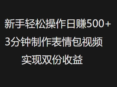 新手小白轻松操作日赚500+3分钟制作表情包视频,实现双份收益-资源项目网