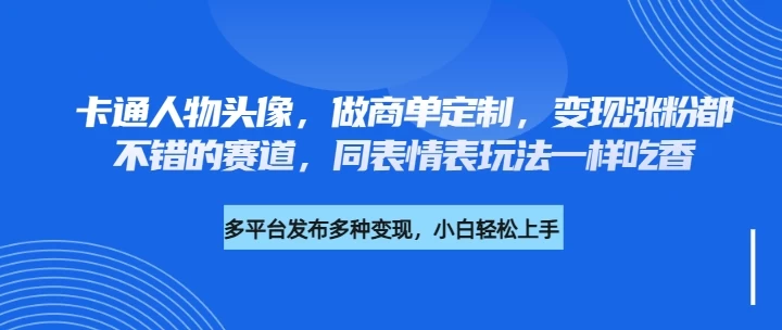 卡通人物头像,做商单定制,变现涨粉都不错的赛道,同表情表玩法一样吃香-资源项目网