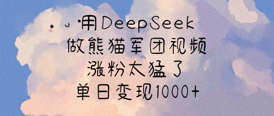 用DeepSeek做熊猫军团视频,涨粉太猛了,单日变现1000+-资源项目网