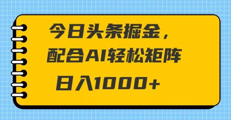 今日头条掘金,配合AI 轻松矩阵 日入1000+-资源项目网