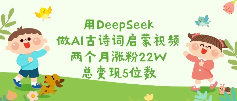 用DeepSeek做AI古诗词启蒙视频,两个月涨粉22W,总变现5位数-资源项目网