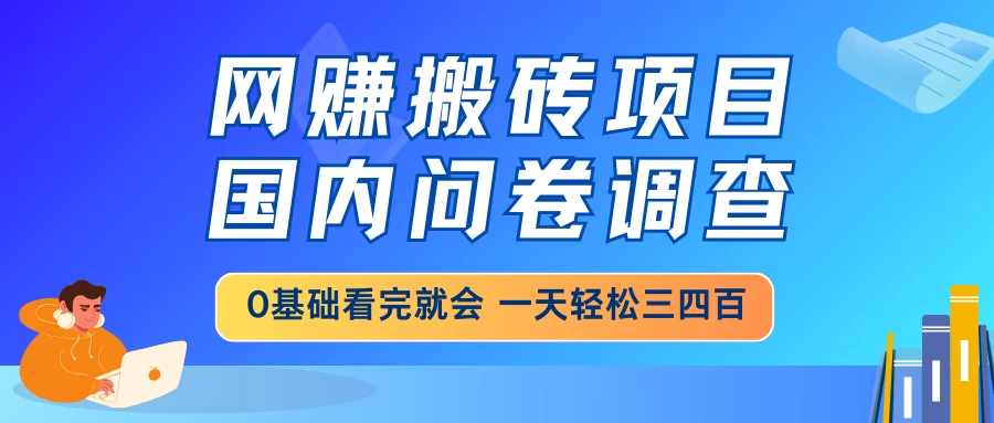 网赚搬砖项目，国内问卷调查，0基础看完就会，一天轻松三四百，靠谱副业干就完了-资源项目网