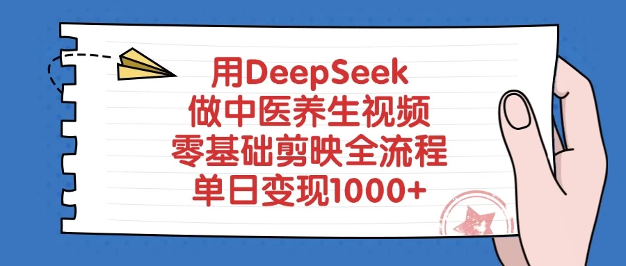 用DeepSeek做中医养生视频，零基础剪映全流程，单日变现1000+-资源项目网