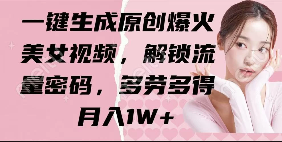 一键生成原创爆火美女视频,解锁流量密码,多劳多得,月入1W+-资源项目网