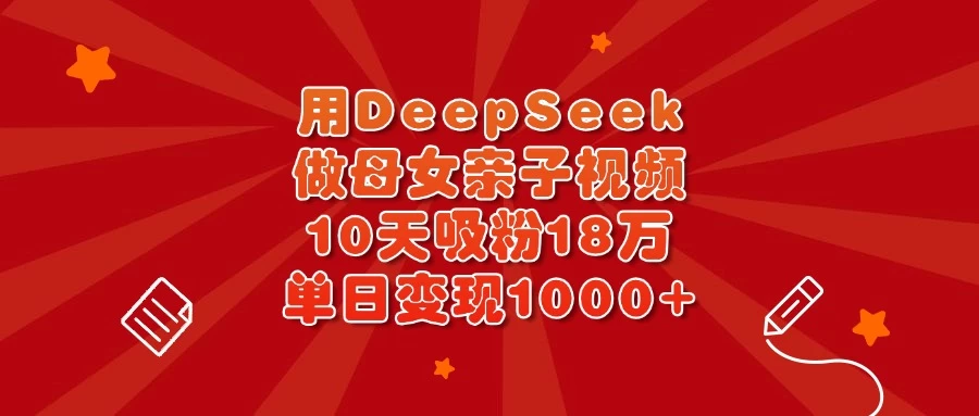 用DeepSeek做母女亲子视频,10天吸粉18万,单日变现1000+-资源项目网