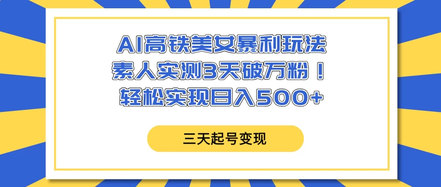 AI高铁美女暴利玩法,素人实测3天破万粉!轻松实现日入500+-资源项目网