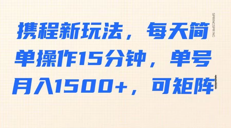 携程新玩法，每天简单操作15分钟，单号月入1500+，可矩阵-资源项目网