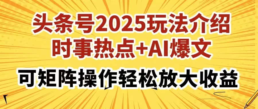 头条号2025玩法介绍，时事热点+AI爆文，可矩阵操作轻松放大收益-资源项目网