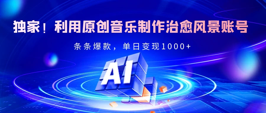 独家！利用原创音乐制作治愈风景账号，条条爆款，单日变现2000+-资源项目网
