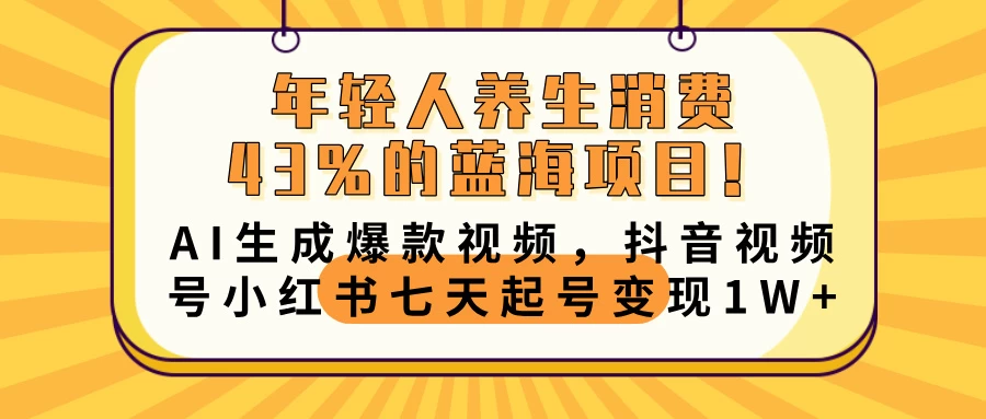 年轻人养生消费43%的蓝海项目！AI生成爆款视频，抖音视频号小红书七天起号变现10000+-资源项目网