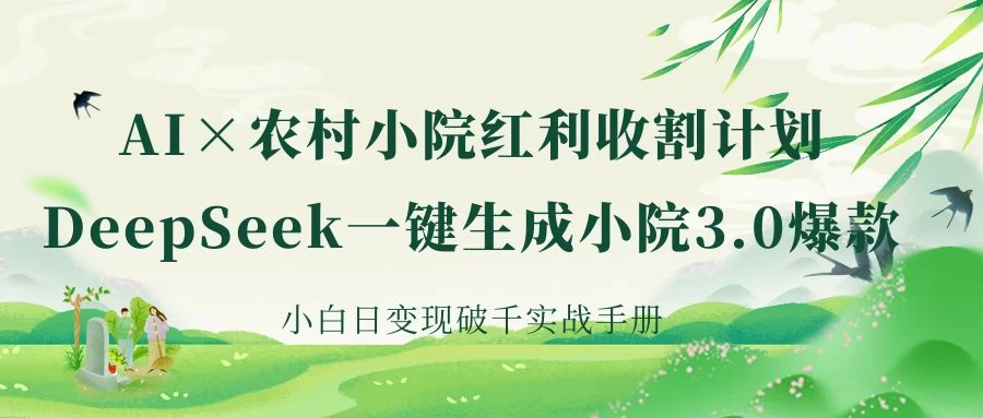 《AI×农村小院红利收割：DeepSeek一键生成小院3.0爆款，小白日变现破千实战手册》-资源项目网