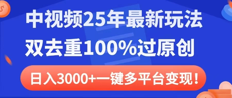 中视频25年最新玩法，双去重100%过原创，日入3000+一键多平台变现-资源项目网