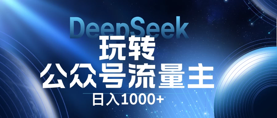 DeepSeek玩转公众号流量主，日入1000+，每天几分钟，操作简单零门槛。-资源项目网
