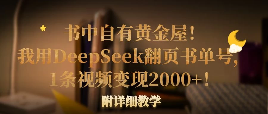 书中自有黄金屋！我用DeepSeek翻页书单号，1条视频变现2000+！附详细教学-资源项目网