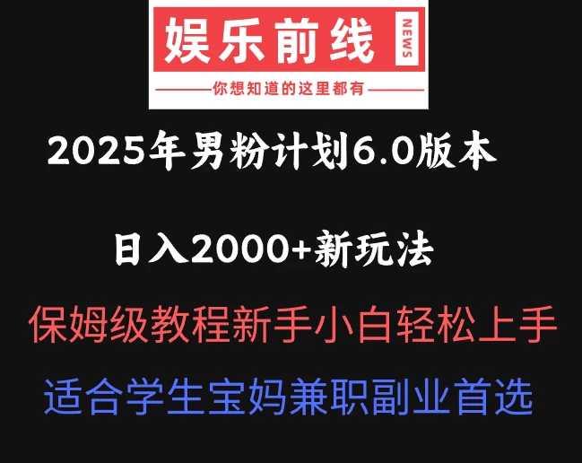 2025年男粉计划6.0版本,日入2000+新玩法,保姆级教程新手小白轻松上手,适合学生宝妈兼职副业首选-资源项目网