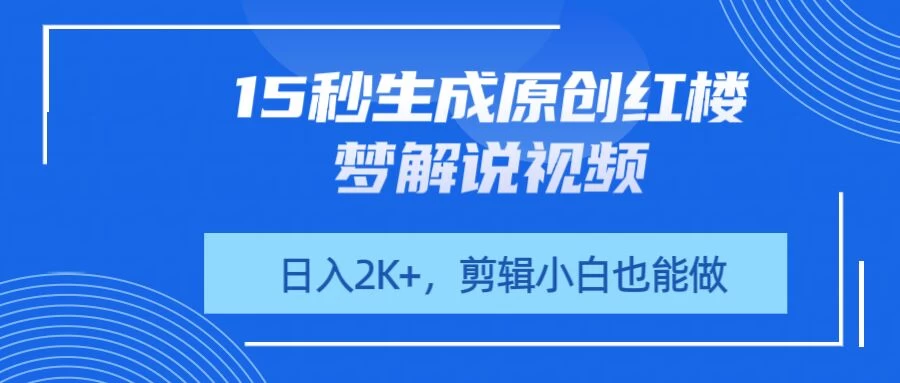 15秒生成原创红楼梦解说视频,日入2K+,剪辑小白也能做-资源项目网