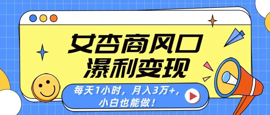 女杏商风口,瀑利变现!每天1小时,月入3万+,小白也能做!-资源项目网