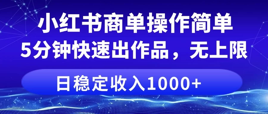 小红书商单操作简单,5分钟快速出作品,日稳定收入1000+,无上限-资源项目网