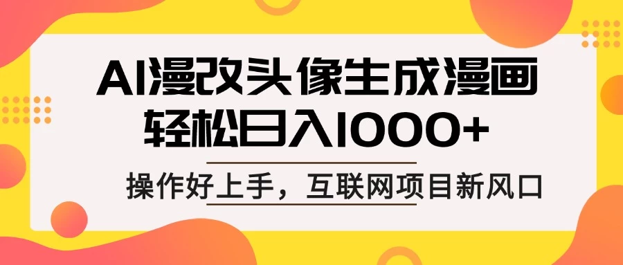 AI漫改头像生成漫画,轻松日入1000+,操作简单好上手,互联网新项目新风口-资源项目网