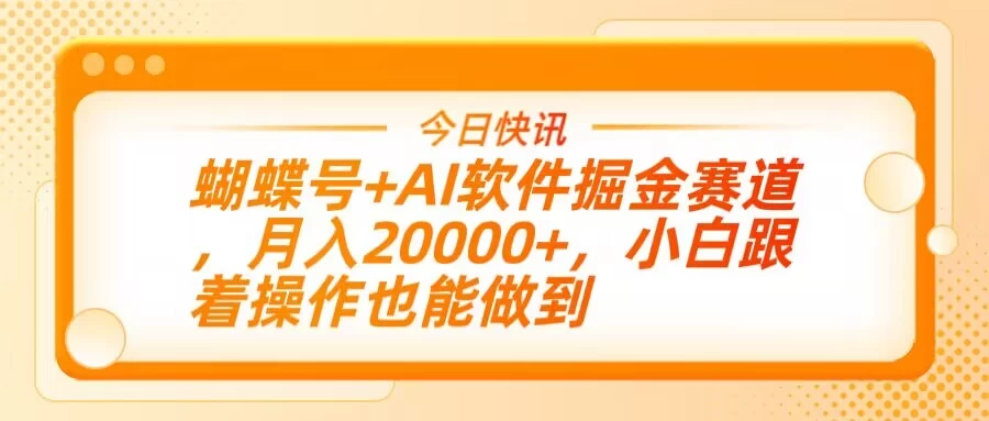 蝴蝶号+AI软件掘金赛道,月入20000+,小白跟着操作也能做到-资源项目网