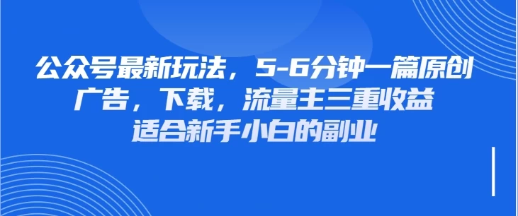 公众号最新玩法，广告，下载，流量主三重收益，非常适合新手小白的项目-资源项目网