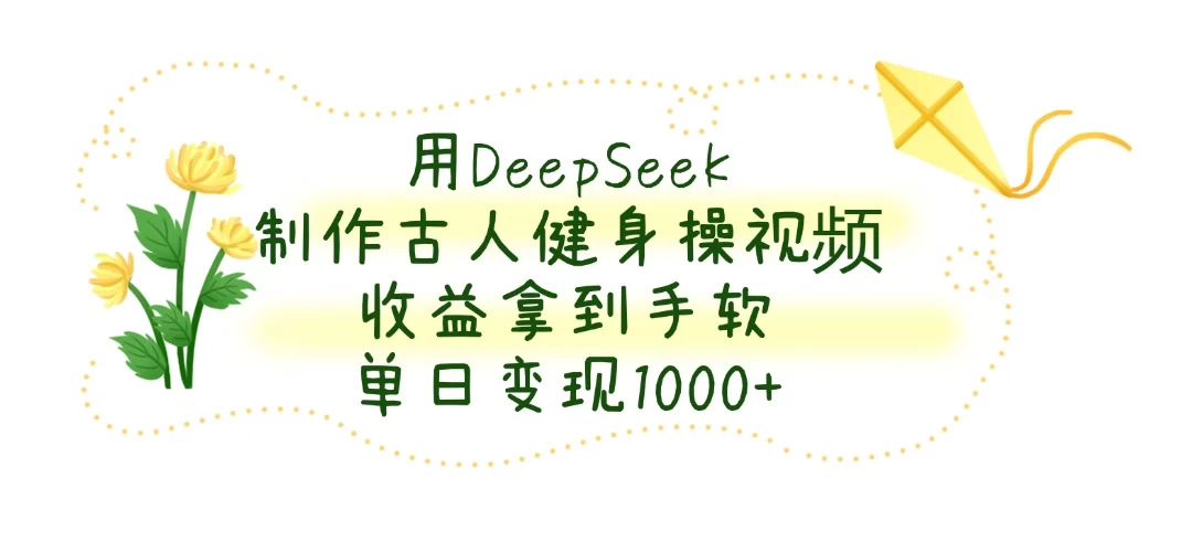 用DeepSeek制作古人健身操视频,收益拿到手软,单日变现1000+-资源项目网