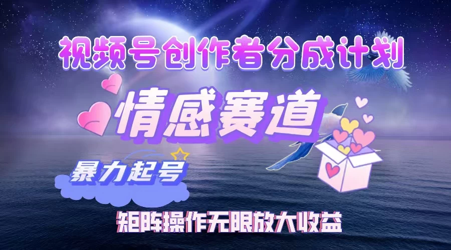 视频号创作者分成计划之情感赛道，暴力起号，实现月睡后收入3w+矩阵操作无限放大收益-资源项目网