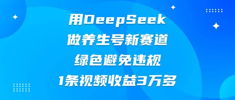 用DeepSeek做养生号新赛道，绿色避免违规，1条视频收益3万多-资源项目网