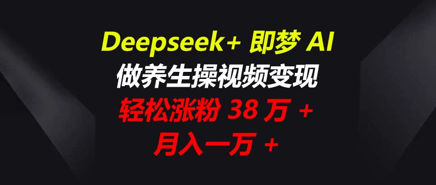 Deepseek+即梦AI，做养生操视频变现，轻松涨粉38万+，月入一万+-资源项目网